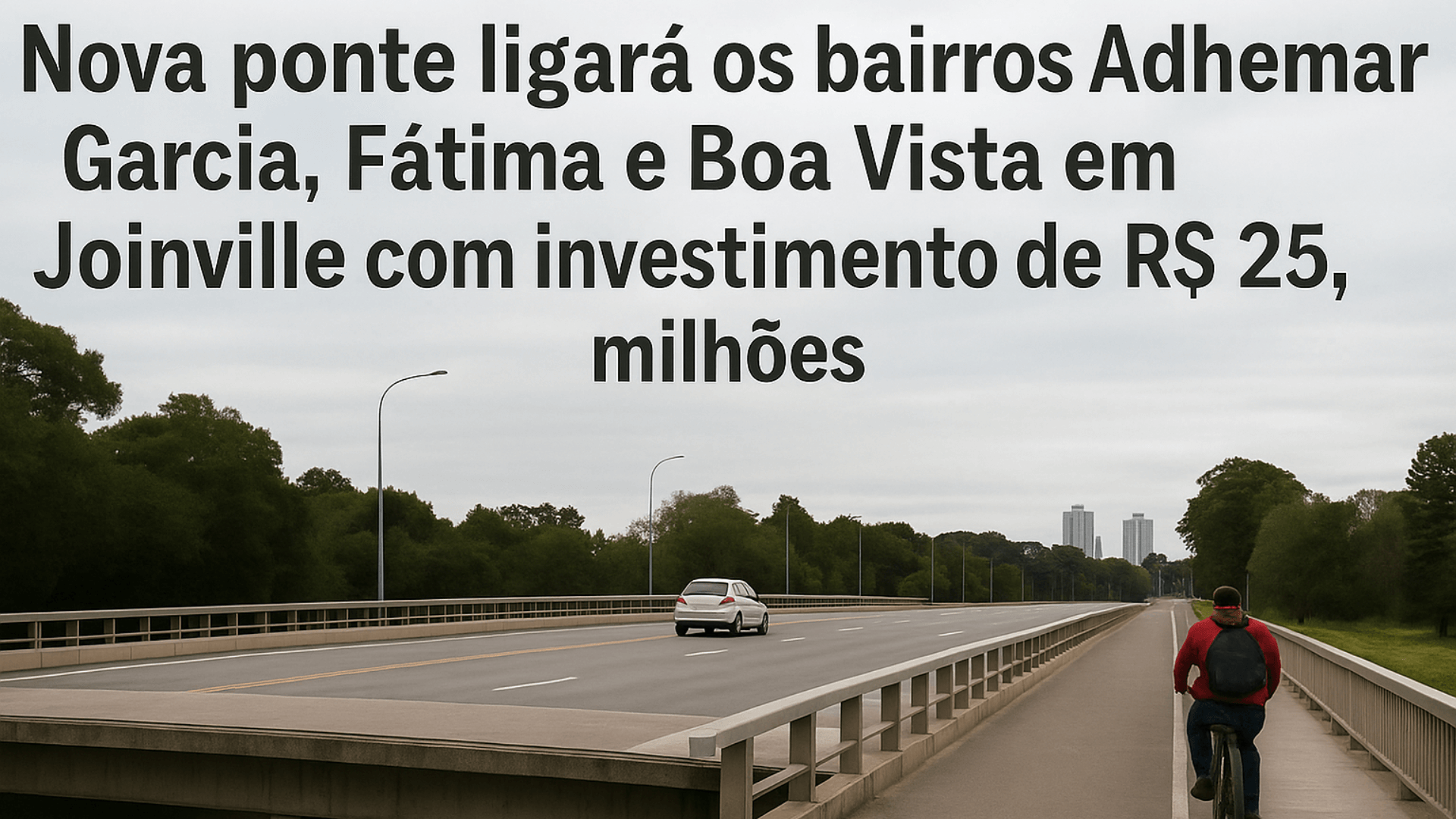 Nova ponte entre os bairros Fátima e Guanabara em Joinville, com ciclista e carro sobre o rio em um dia nublado